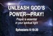 UNLEASH GOD’S...Sep 13, 2020  · UNLEASH GOD’S POWER---PRAY! Prayer is essential in your spiritual fight Ephesians 6:18-20 “And pray in the Spirit on all occasions with all