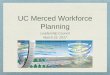 UC Merced Workforce Planning...Presentation 2 –10min –Charles Nies, Student Success Small group discussion on Presentation 2 –10min Large group debrief and capture for presentation
