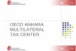 OECD ANKARA MULTILATERAL TAX CENTERtaxation practices which promote economic ... a forum for multilateral dialogue between the OECD and non-OECD economies. 8 PARTICIPANT SELECTION