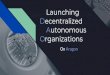 Launching Decentralized Autonomous On Aragon Organizations · Decentralized Autonomous Organizations On Aragon. Table of Contents Overview Understanding the problems ... Road to release
