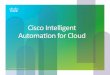 CiscoIntelligent AutomaonforCloud&€¦ · Cisco&IntelligentAutomaon&for&Cloud& CMDB& IT&Service& Management & Tools& Service&Catalog&and&SelfZService&Portal&& Cisco&Cloud&Portal&(newScale&acquisi>on)&
