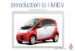 Introduction to i-MiEV€¦ · •i MiEV operates 330V “high voltage” system • High voltage circuits are insulated from the vehicle body • High voltage components are covered