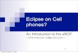 Eclipse on Cell phones?aniszczyk.org/wp-content/uploads/2009/10/EFI2007-eRCP.pdfOSGi underpinnings eRCP applications run in a workbench similar to Eclipse IDE plugins eRCP supports