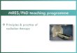 MRES/PhD teaching programme - Cambridge Centre · MRES/PhD teaching programme Principles & practice of radiation therapy . Learning objectives Understand the physical basis for radiation
