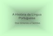 A História da Língua Portuguesa · PDF file 2020. 7. 16. · Origem da Língua Portuguesa - o Português arcaico • O português nasceu no noroeste da Península Ibérica, junto