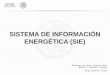SISTEMA DE INFORMACIÓN ENERGÉTICA (SIE) · forman el sector energético en México, así como por la Secretaría de Energía. Ofrecer al público información estadística conforme