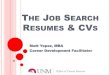 THE JOB SEARCH RESUMES & CVS...RESUME • Used in non-academic (corporate, etc.) setting • Purpose of resume? Get Job? Get Interview? • Pass the 5-10 second test? • Tailor to