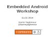 Embedded Android Workshop...2009 - Oct: Android 2.0/2.1 / Eclair 2010 - May: Android 2.2 / Froyo 2010 - Dec: Android 2.3 / Gingerbread 2011 - Jan : Android 3.0 / Honeycomb – Tablet-optimized