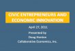 CIVIC ENTREPRENEURS AND ECONOMIC INNOVATIONsites.utoronto.ca/progris/presentations/pdfdoc/2011... · Collaborative Economics, Inc. ©2011 GUIDING PRINCIPLES As the economy evolves,
