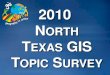 2010 NORTH TEXAS GIS TOPIC SURVEYgis.nctcog.org/presentations/GIS_Topics_Survey.pdf · Working with CAD files in GIS. GIS Integrations to Non-GIS applications. Working with Census