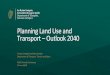 Planning Land Use and Transport Outlook 2040 · Transport –Outlook 2040 Tomás Campbell and Alan Scarlett ... • Future network analysis 10. Urban Consolidation 11. Connectivity