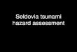 Seldovia tsunami hazard assessment · Seldovia tsunami hazard assessment. WORST CASE: Earthquake similar to 1964 but with more motion near Seldovia Occurs at 17 foot tide 20 feet