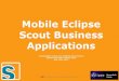 Mobile Eclipse Scout Business · PDF file Scout Overview Eclipse Application Scout . ESB Application Layer UI Integration Scout Server Client Model Scout Client Business Services Data