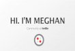 HI. I’M MEGHAN€¦ · • To convert leads • To handle inbound support • To manage content and social marketing for hyper-growth • To cultivate a user base through relationship-building