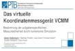 Das virtuelle Koordinatenmessgerät VCMM · Das virtuelle Koordinatenmessgerät VCMM Bestimmung der aufgabenspezifischen Messunsicherheit durch numerische Simulation Daniel Heißelmann