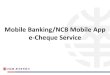 Mobile Banking/NCB Mobile App e-Cheque Service€¦ · Input Issuer’s email address 9. ... 11. Input Transaction Confirmation Code from Security Device for 2- ... E-cheque cannot