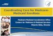 Coordinating Care for Medicare- Medicaid Enrollees · 2012. 5. 21. · Medicare-Medicaid Coordination Office Section 2602 of the Affordable Care Act Purpose: Improve quality, reduce