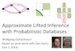 Approximate Lifted Inference · 2020. 1. 3. · Based on joint work with Dan Suciu (Oct 5, 2016) Approximate Lifted Inference with Probabilistic Databases s t. 2 ... Requires grounding