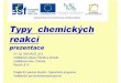 Typy chemických reakcíTypy chemických reakcí prezentace VY_52_INOVACE_213 Vzdělávací oblast: Člověk a příroda Vzdělávací obor: Chemie Ročník: 8, 9 Projekt EU peníze
