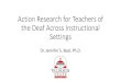 Action Research for Teachers of the Deaf · 2020. 4. 9. · My Background B.S., Special Education, VSU M.Ed, Deaf Education, VSU Teacher in Valdosta for 6 years Ed.S., VSU Ph.D.,