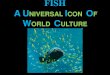 FISH AUNIVERSAL ICON OF WORLD CULTURE...they have complete freedom of movement in the water. 6)Fish represent fertility and abundance. 7)The name of the Canadian city of Coquitlam,