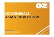 OZ MINERALS ASIAN ROADSHOW · 2015. 9. 15. · OZ MINERALS • PAGE 2. DISCLAIMER. This presentation has been prepared by OZ Minerals Limited (“OZ Minerals”) and consists of written