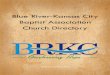 Blue River-Kansas City Baptist Association Church Directory...BLUE RIVER-KANSAS CITY BAPTIST ASSOCIATION 806 W. Main Street Greenwood, MO 64034 Phone: (816) 623-5360 Fax: (816) 623-5489