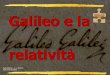 Galileo e la - Libero.it e...Galileo e la relatività 14 1. Afferma che la velocità orizzontale si conserva anche dopo che il proiettile è stato sparato o il sasso è stato lasciato