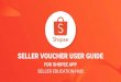 SELLER VOUCHER USER GUIDE...Voucher will not be shown on any pages, but you can share the voucher code with shoppers STEP-BY-STEP GUIDE 8 8a 8b 8c SELLER EDUCATION HUB 4. Enter your