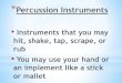 Percussion Instruments - WordPress.com · 2014. 9. 1. · *Percussion Instruments • Instruments that you may hit, shake, tap, scrape, or rub • You may use your hand or an implement