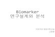 Biomarker 연구설계와분석 · 2020. 5. 6. · Biomarker(biological marker) characteristic objectively measured and evaluated as an indicator of normal biological processes, pathogenic