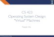 CS 423 Operating System Design: VirtualMachines...•VM •JVM •LLVM CS 423: Operating Systems Design Virtualization 9 •Creation of an isomorphism that maps a virtual guest system