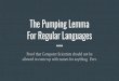 The Pumping Lemma For Regular Languagescpennycu/2019/assets/fall/TOC... · the Pumping Lemma), show that pumping xyiz is not in the Language. Contradiction is shown for all cases,