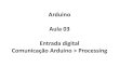 Arduino Aula 03 Entrada digital Comunicação Arduino > Processing · 2018. 5. 12. · Arduino Aula 03 Entrada digital Comunicação Arduino > Processing. Entrada Digital Sintaxe: