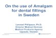 On the use of Amalgam for dental fillings in Sweden · 2013. 1. 7. · will fix many more teeth than one kilogram of amalgam. Lennart Philipson, Ph.D. Rationale for reduced use •