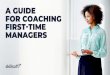 A GUIDE FOR COACHING FIRST-TIME MANAGERS · 2020. 10. 16. · 7 Coaching is beneficial because it emphasizes the importance of collaboration and two-way communication between managers