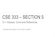 CSE 333 – SECTION 5 · CSE 333 – SECTION 5 C++ Classes, Const and References; Some slides referenced from CSE 333 -Winter 2018 slides 1