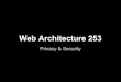 Web Architecture 253 - GitHub Pagesjblomo.github.io/webarch253/slides/Security-Privacy.pdf · 2014. 12. 12. · Web Architecture 253 Web Architecture 253 Web ... your application