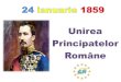 Unirea Principatelor 24 ianuarie.pdf · 2019. 2. 3. · In 24 ianuarie românii sărbătoresc în fiecare an Unirea Principatelor. •La 24 ianuarie 1859, Alexandru Ioan Cuza este