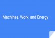 Machines, Work, and Energy - Weebly · 2018. 8. 28. · Machines, Work, and Energy. ... Work Machines require input work to create output work Friction and wear can make the output