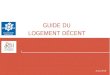 GUIDE DU LOGEMENT DÉCENT · PDF file 2020. 7. 27. · Le guide du logement décent présente les éléments essentiels de la : réglementation en vigueur. C’est un outil pour toute