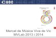Mercat de Música Viva de Vic MVLab 2013 i 2014 · 2015. 3. 18. · Mercat de Música Viva de Vic. MVLab 2013 i 2014 A la 25ena Edició del MMVV-MVLab ens trobàvem amb aquesta realitat: