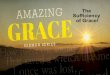 The Sufficiency of Grace!...Two ways Grace is used in the bible: 1.Grace is God’s unmerited favor to us through Christ whereby salvation and all other blessings are freely given