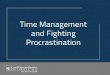 Time Management and Fighting Procrastination · 2019. 3. 11. · Fighting Procrastination • Break your work into little steps • Change your environment • Eliminate distractions