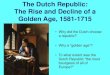 The Dutch Republic: The Golden Age€¦ · The Dutch Republic: The Rise and Decline of a Golden Age, 1581-1715 •Why did the Dutch choose a republic?•Why a “golden age”? •To