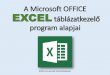 Microsoft OFFICE EXCEL táblázatkezelő program alapok · 2015. 10. 13. · A Microsoft Office programcsomag táblázatkezelő alkalmazása az EXCEL! Aktív táblázatok készítésére