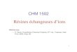 Résines échangeuses d’ions - Université de Montréalmapageweb.umontreal.ca/hanang/pdf/cours 1... · 2008. 1. 15. · 1 CHM 1502 Résines échangeuses d’ions Références: –