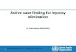 Active case finding for leprosy elimination · Leprosy: key aspects Mostly affects rural poor Natural history and transmission poorly known Long or very long incubation period Chronic