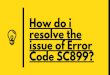How do i resolve the issue of Error Code SC899?