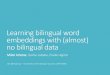 Learning bilingual word no bilingual data · 2017. 9. 16. · ⇒Test dictionary: 1,500 word pairs English-Italian English-German English-Finnish 5,000 25 num. 5,000 25 num. 5,000